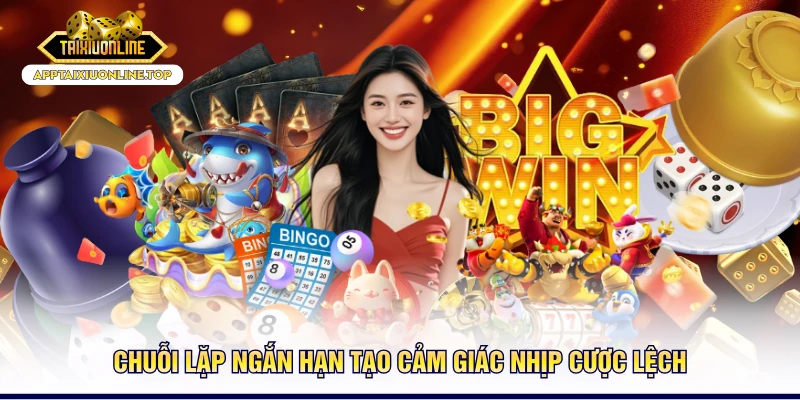 Chuỗi lặp ngắn hạn tạo cảm giác nhịp cược lệch