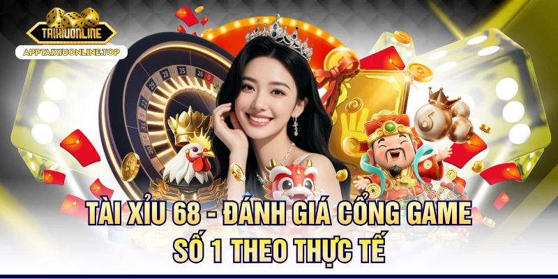 Tài Xỉu 68 - Đánh Giá Cổng Game Số 1 Theo Thực Tế