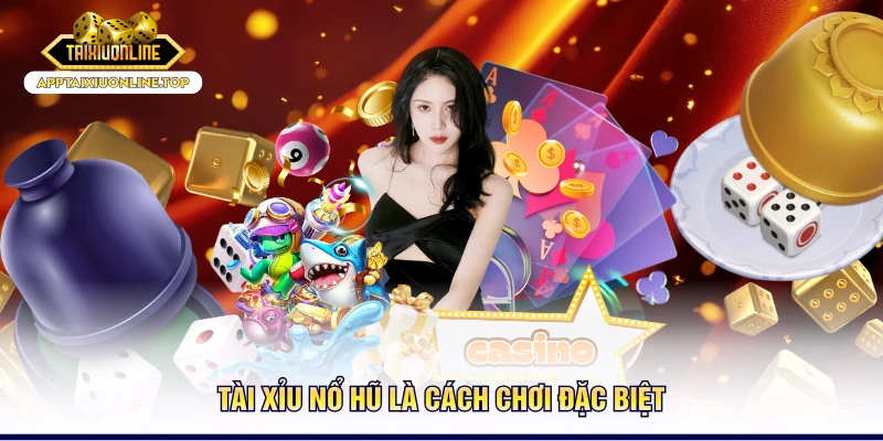 Tài xỉu nổ hũ là cách chơi đặc biệt