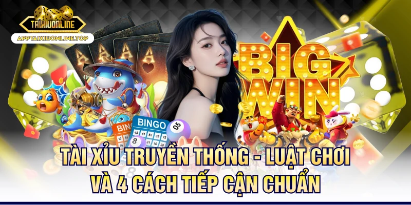 Tài Xỉu Truyền Thống - Luật Chơi Và 4 Cách Tiếp Cận Chuẩn