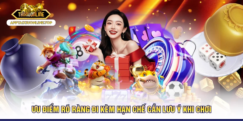 Ưu điểm rõ ràng đi kèm hạn chế cần lưu ý khi chơi